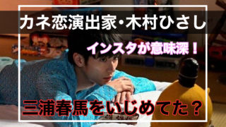 カネ恋演出家・木村ひさしのインスタが意味深!三浦春馬にパワハラ?
