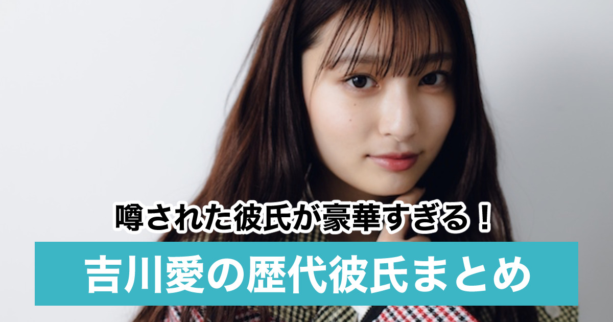 21最新 吉川愛の歴代彼氏7人 現在は横浜流星からラウールに乗り換え Sukima